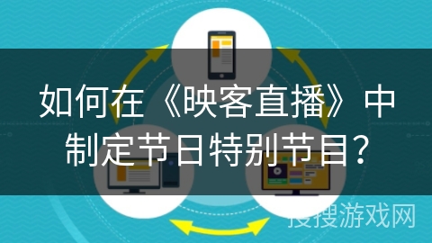 如何在《映客直播》中制定节日特别节目？