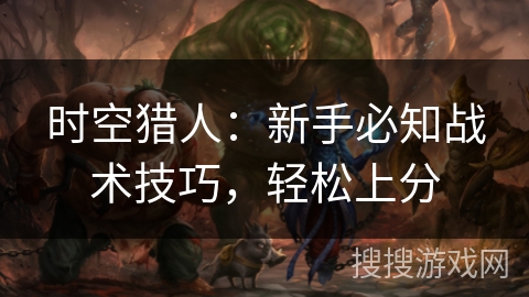 时空猎人：新手必知战术技巧，轻松上分