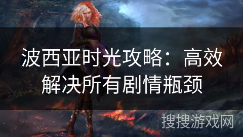 波西亚时光攻略：高效解决所有剧情瓶颈