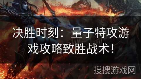 决胜时刻:量子特攻游戏攻略致胜战术! 决胜时刻:量子特攻游戏攻略致胜战术!