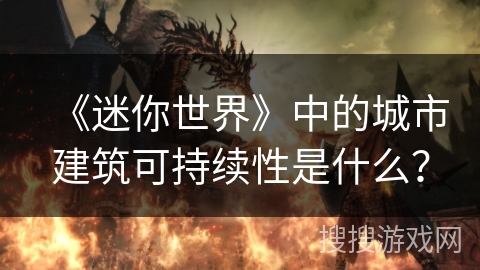 《迷你世界》中的城市建筑可持续性是什么？