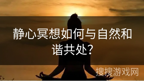 静心冥想如何与自然和谐共处？
