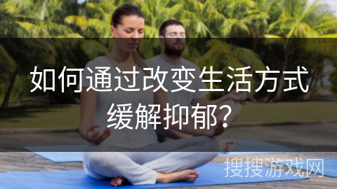 如何通过改变生活方式缓解抑郁？