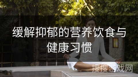 缓解抑郁的营养饮食与健康习惯 缓解抑郁的营养饮食与健康习惯