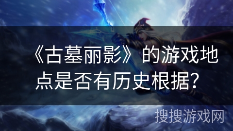 《古墓丽影》的游戏地点是否有历史根据？