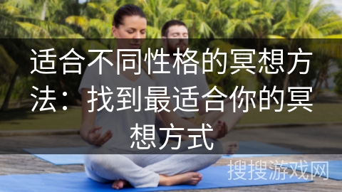 适合不同性格的冥想方法:找到最适合你的冥想方式 适合不同性格的冥想方法:找到最适合你的冥想方式