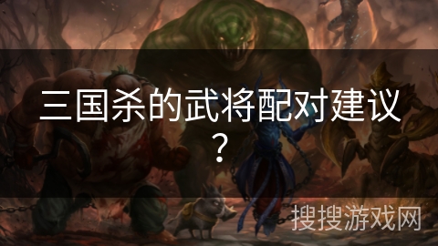 三国杀的武将配对建议? 三国杀的武将配对建议?
