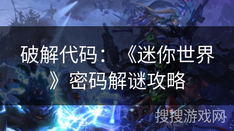 破解代码:《迷你世界》密码解谜攻略 破解代码:《迷你世界》密码解谜攻略