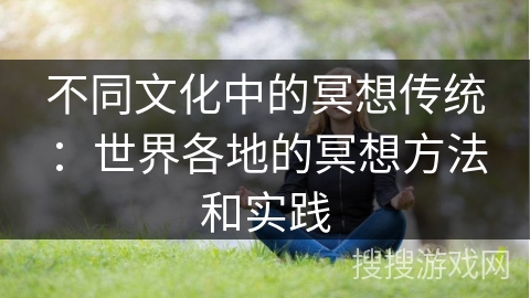 不同文化中的冥想传统：世界各地的冥想方法和实践