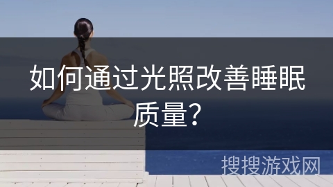 如何通过光照改善睡眠质量? 如何通过光照改善睡眠质量?