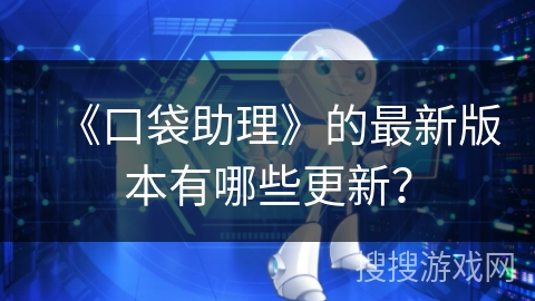 《口袋助理》的最新版本有哪些更新？