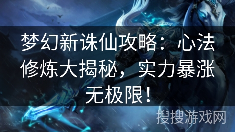 梦幻新诛仙攻略:心法修炼大揭秘,实力暴涨无极限! 梦幻新诛仙攻略:心法修炼大揭秘,实力暴涨无极限!