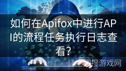 如何在Apifox中进行API的流程任务执行日志查看？