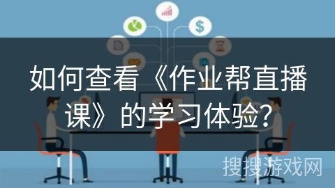 如何查看《作业帮直播课》的学习体验？