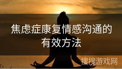 焦虑症康复情感沟通的有效方法