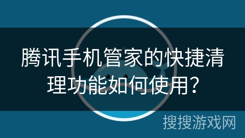 腾讯手机管家的快捷清理功能如何使用？