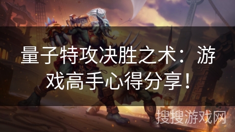量子特攻决胜之术:游戏高手心得分享! 量子特攻决胜之术:游戏高手心得分享!