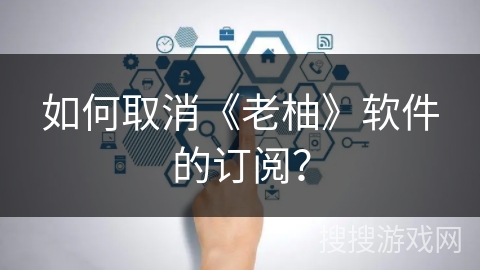 如何取消《老柚》软件的订阅? 如何取消《老柚》软件的订阅?