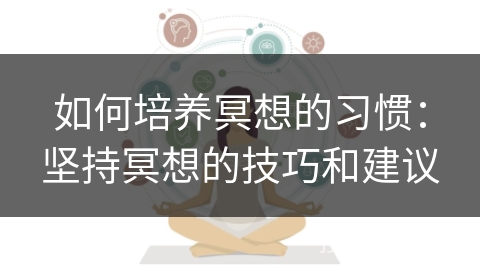如何培养冥想的习惯：坚持冥想的技巧和建议