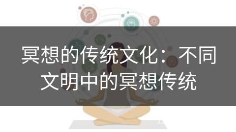 冥想的传统文化:不同文明中的冥想传统 冥想的传统文化:不同文明中的冥想传统
