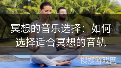 冥想的音乐选择：如何选择适合冥想的音轨