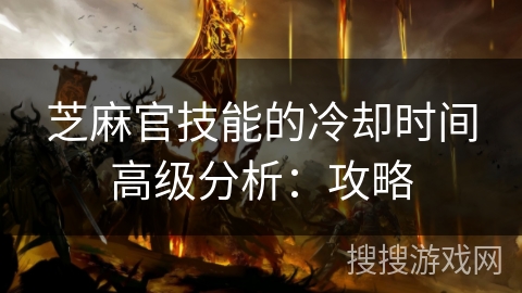 芝麻官技能的冷却时间高级分析：攻略