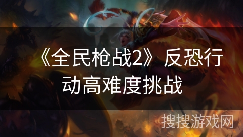 《全民枪战2》反恐行动高难度挑战