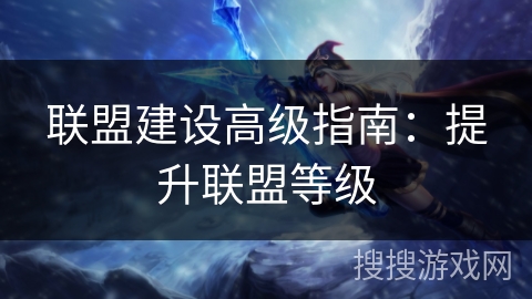 联盟建设高级指南：提升联盟等级