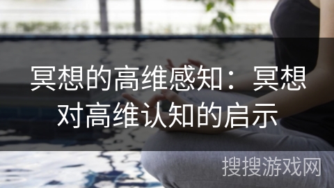 冥想的高维感知:冥想对高维认知的启示 冥想的高维感知:冥想对高维认知的启示