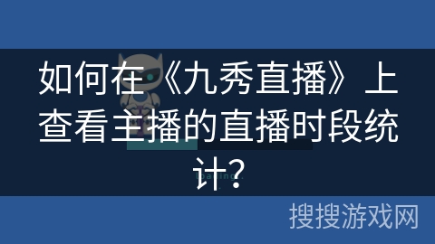 如何在《九秀直播》上查看主播的直播时段统计？