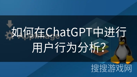 如何在ChatGPT中进行用户行为分析？