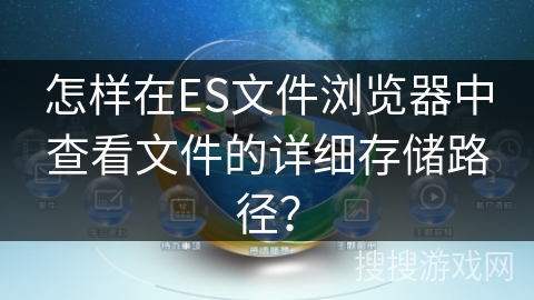 怎样在ES文件浏览器中查看文件的详细存储路径? 怎样在ES文件浏览器中查看文件的详细存储路径?