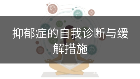 抑郁症的自我诊断与缓解措施 抑郁症的自我诊断与缓解措施