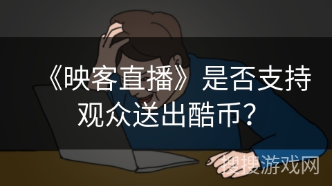 《映客直播》是否支持观众送出酷币？