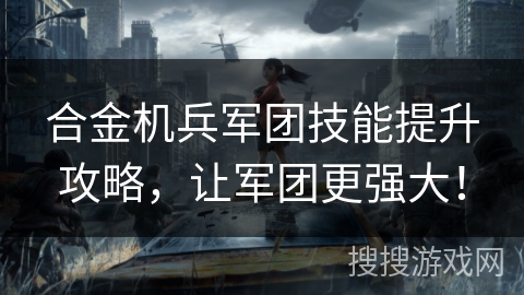 合金机兵军团技能提升攻略，让军团更强大！
