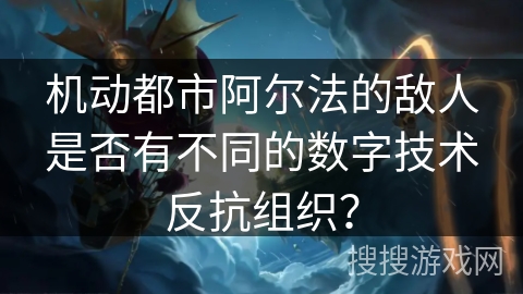 机动都市阿尔法的敌人是否有不同的数字技术反抗组织？