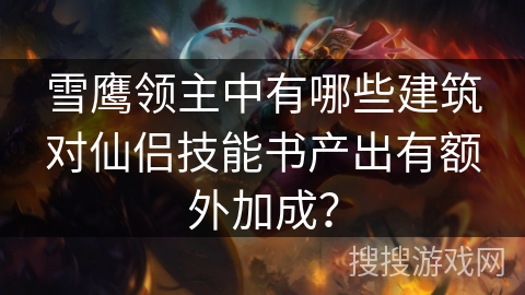 雪鹰领主中有哪些建筑对仙侣技能书产出有额外加成? 雪鹰领主中有哪些建筑对仙侣技能书产出有额外加成?