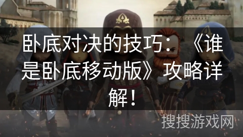 卧底对决的技巧:《谁是卧底移动版》攻略详解! 卧底对决的技巧:《谁是卧底移动版》攻略详解!
