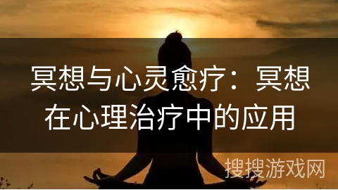 冥想与心灵愈疗：冥想在心理治疗中的应用