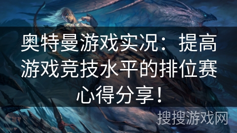 奥特曼游戏实况：提高游戏竞技水平的排位赛心得分享！