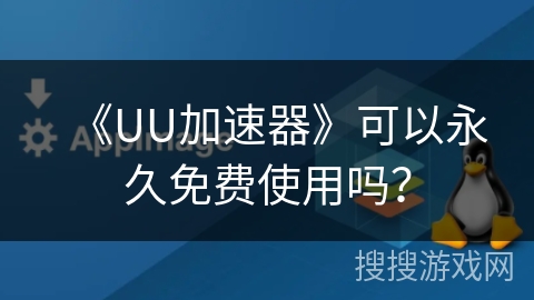 《UU加速器》可以永久免费使用吗? 《UU加速器》可以永久免费使用吗?