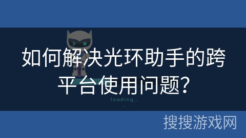 如何解决光环助手的跨平台使用问题？
