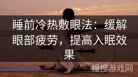 睡前冷热敷眼法:缓解眼部疲劳,提高入眠效果 睡前冷热敷眼法:缓解眼部疲劳,提高入眠效果