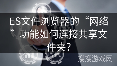 ES文件浏览器的“网络”功能如何连接共享文件夹？