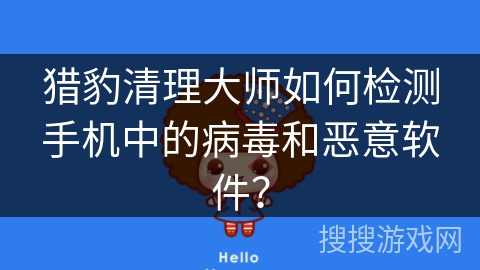 猎豹清理大师如何检测手机中的病毒和恶意软件？