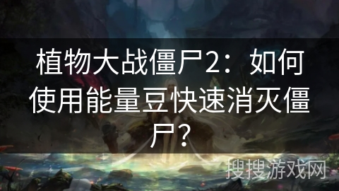 植物大战僵尸2：如何使用能量豆快速消灭僵尸？