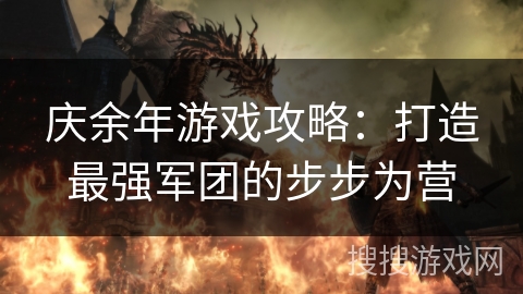 庆余年游戏攻略:打造最强军团的步步为营 庆余年游戏攻略:打造最强军团的步步为营