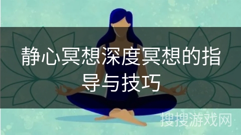 静心冥想深度冥想的指导与技巧 静心冥想深度冥想的指导与技巧