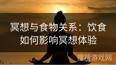 冥想与食物关系:饮食如何影响冥想体验 冥想与食物关系:饮食如何影响冥想体验