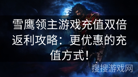雪鹰领主游戏充值双倍返利攻略：更优惠的充值方式！